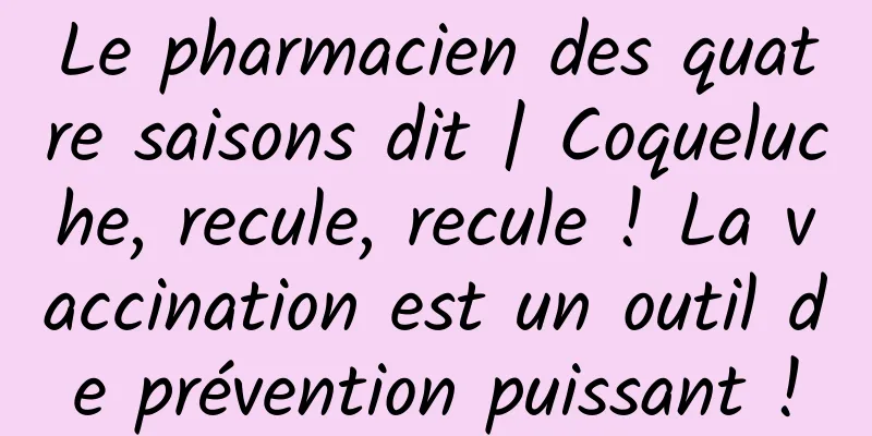 Le pharmacien des quatre saisons dit | Coqueluche, recule, recule ! La vaccination est un outil de prévention puissant !