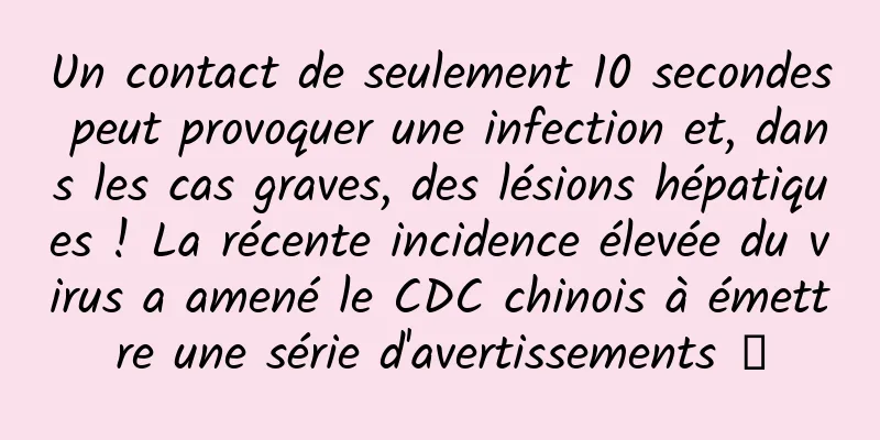 Un contact de seulement 10 secondes peut provoquer une infection et, dans les cas graves, des lésions hépatiques ! La récente incidence élevée du virus a amené le CDC chinois à émettre une série d'avertissements →