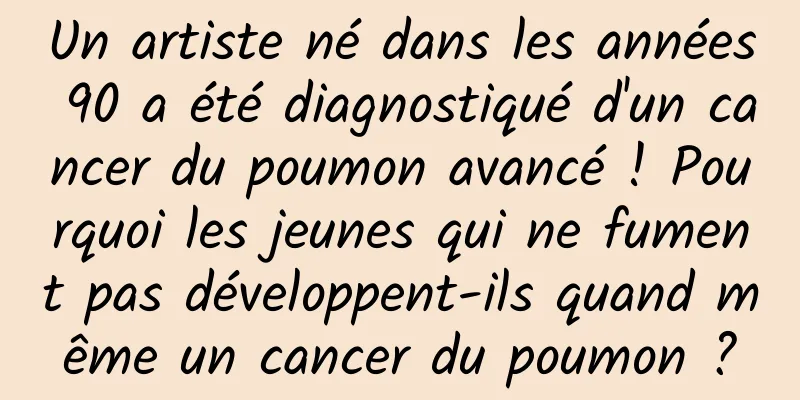 Un artiste né dans les années 90 a été diagnostiqué d'un cancer du poumon avancé ! Pourquoi les jeunes qui ne fument pas développent-ils quand même un cancer du poumon ?