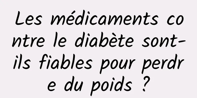 Les médicaments contre le diabète sont-ils fiables pour perdre du poids ?