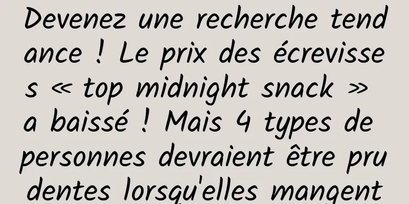 Devenez une recherche tendance ! Le prix des écrevisses « top midnight snack » a baissé ! Mais 4 types de personnes devraient être prudentes lorsqu'elles mangent