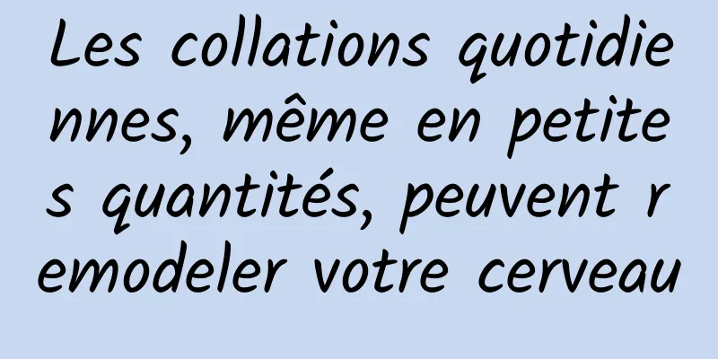 Les collations quotidiennes, même en petites quantités, peuvent remodeler votre cerveau