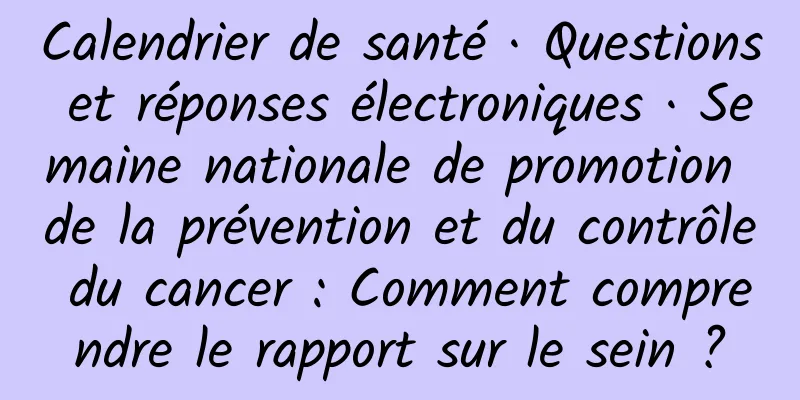 Calendrier de santé · Questions et réponses électroniques · Semaine nationale de promotion de la prévention et du contrôle du cancer : Comment comprendre le rapport sur le sein ?