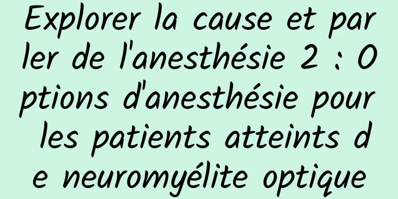Explorer la cause et parler de l'anesthésie 2 : Options d'anesthésie pour les patients atteints de neuromyélite optique