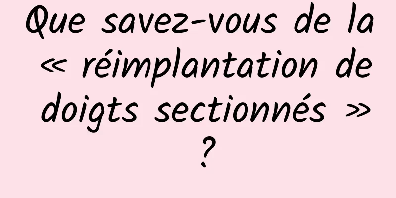 Que savez-vous de la « réimplantation de doigts sectionnés » ?