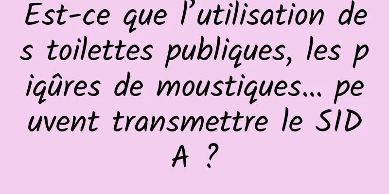 Est-ce que l’utilisation des toilettes publiques, les piqûres de moustiques… peuvent transmettre le SIDA ?