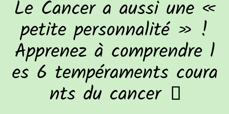 Le Cancer a aussi une « petite personnalité » ! Apprenez à comprendre les 6 tempéraments courants du cancer →