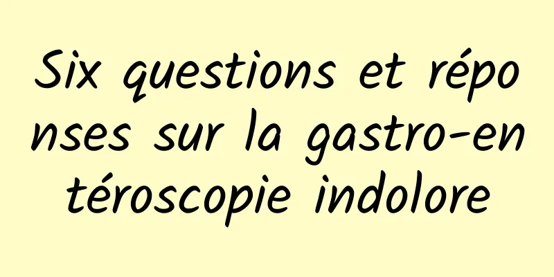 Six questions et réponses sur la gastro-entéroscopie indolore