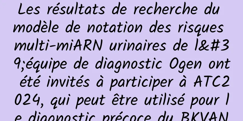 Les résultats de recherche du modèle de notation des risques multi-miARN urinaires de l'équipe de diagnostic Ogen ont été invités à participer à ATC2024, qui peut être utilisé pour le diagnostic précoce du BKVAN
