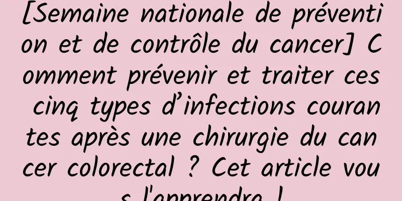 [Semaine nationale de prévention et de contrôle du cancer] Comment prévenir et traiter ces cinq types d’infections courantes après une chirurgie du cancer colorectal ? Cet article vous l'apprendra !