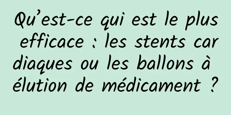 Qu’est-ce qui est le plus efficace : les stents cardiaques ou les ballons à élution de médicament ?