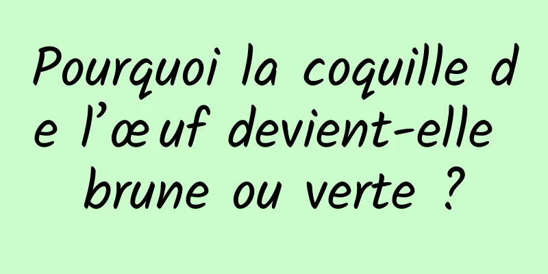 Pourquoi la coquille de l’œuf devient-elle brune ou verte ?