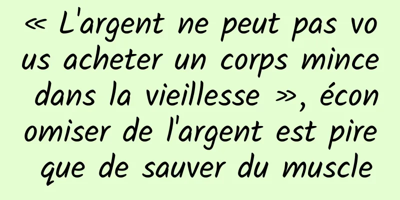 « L'argent ne peut pas vous acheter un corps mince dans la vieillesse », économiser de l'argent est pire que de sauver du muscle
