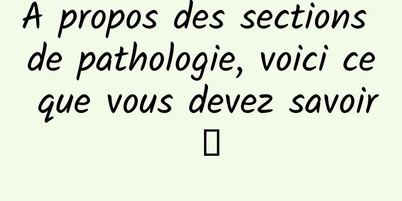 À propos des sections de pathologie, voici ce que vous devez savoir →