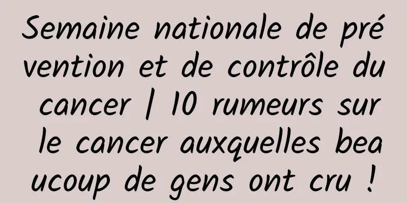 Semaine nationale de prévention et de contrôle du cancer | 10 rumeurs sur le cancer auxquelles beaucoup de gens ont cru !