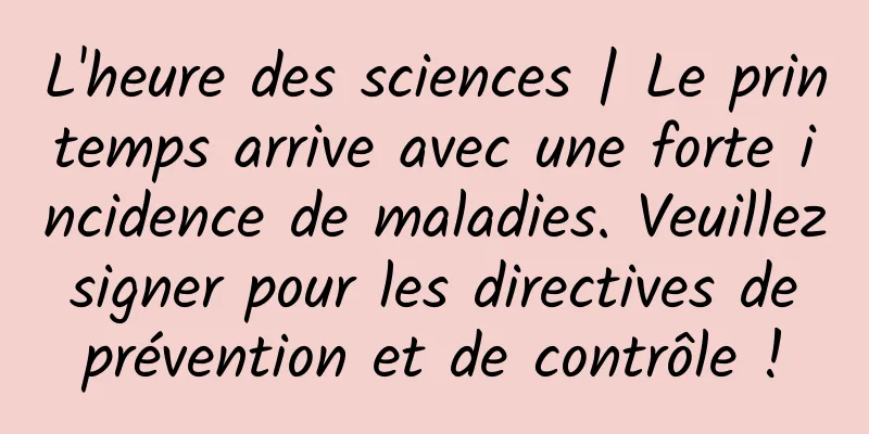 L'heure des sciences | Le printemps arrive avec une forte incidence de maladies. Veuillez signer pour les directives de prévention et de contrôle !