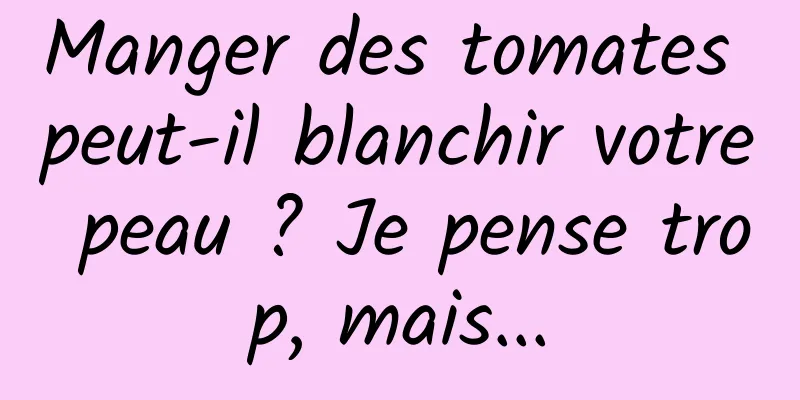 Manger des tomates peut-il blanchir votre peau ? Je pense trop, mais...