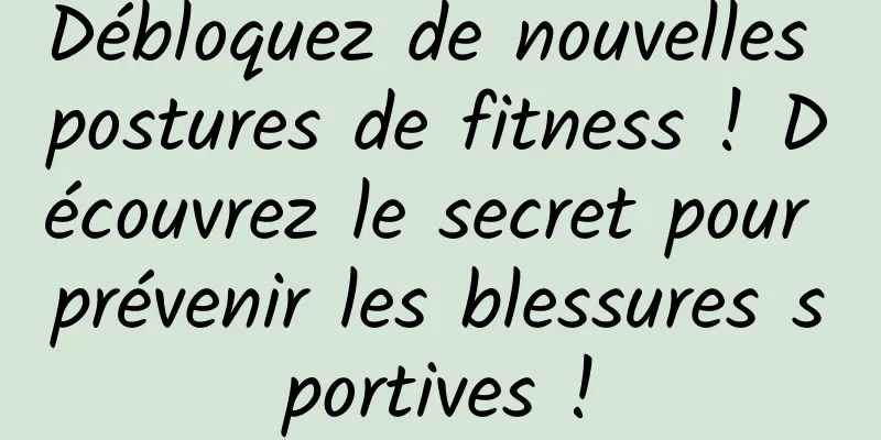 Débloquez de nouvelles postures de fitness ! Découvrez le secret pour prévenir les blessures sportives !