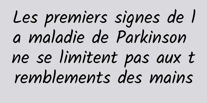 Les premiers signes de la maladie de Parkinson ne se limitent pas aux tremblements des mains