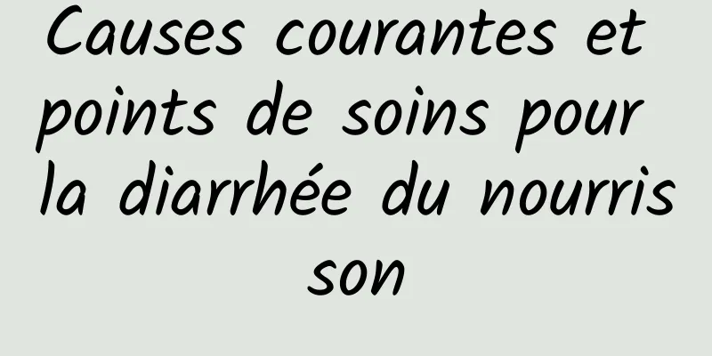 Causes courantes et points de soins pour la diarrhée du nourrisson