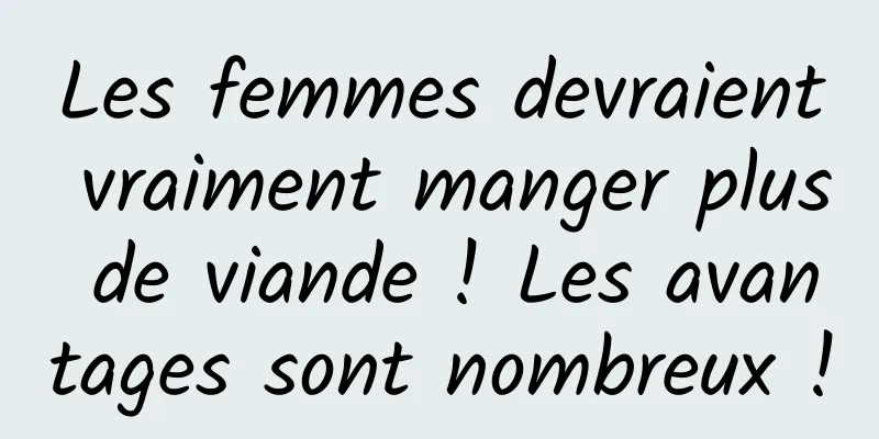 Les femmes devraient vraiment manger plus de viande ! Les avantages sont nombreux !