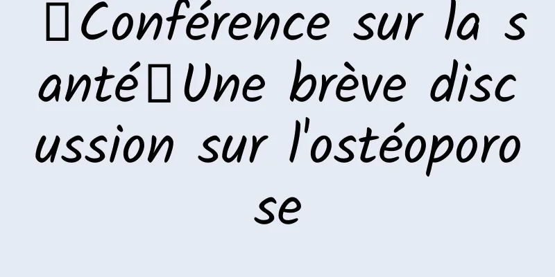 【Conférence sur la santé】Une brève discussion sur l'ostéoporose