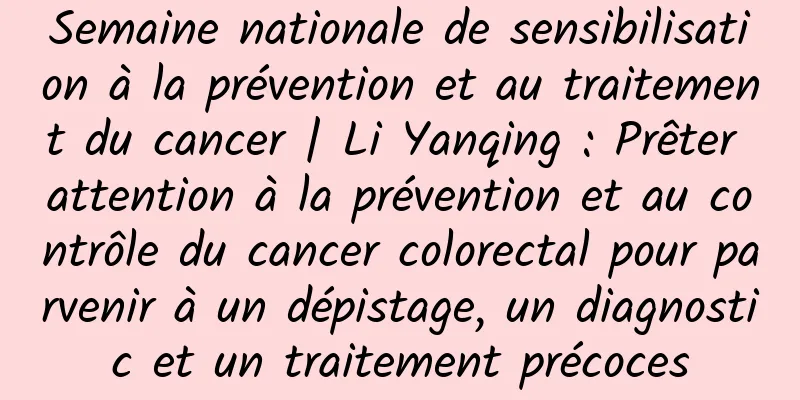 Semaine nationale de sensibilisation à la prévention et au traitement du cancer | Li Yanqing : Prêter attention à la prévention et au contrôle du cancer colorectal pour parvenir à un dépistage, un diagnostic et un traitement précoces
