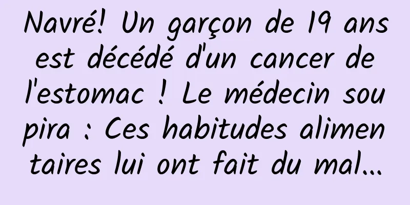 Navré! Un garçon de 19 ans est décédé d'un cancer de l'estomac ! Le médecin soupira : Ces habitudes alimentaires lui ont fait du mal...