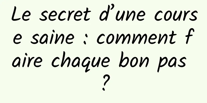 Le secret d’une course saine : comment faire chaque bon pas ?