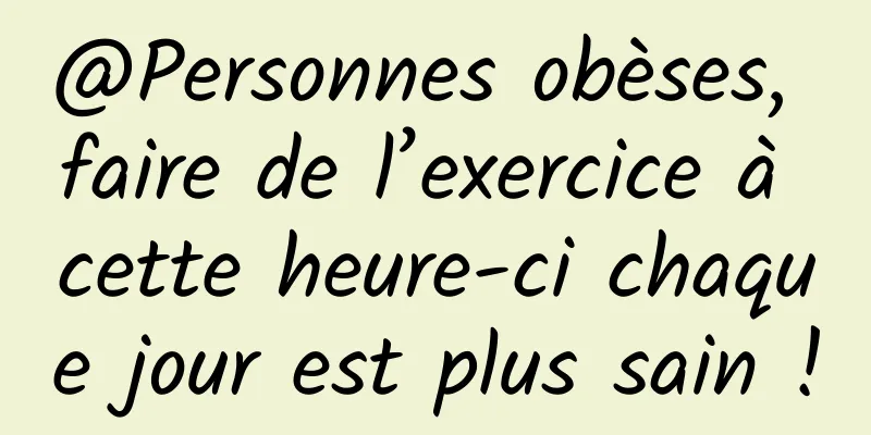 @Personnes obèses, faire de l’exercice à cette heure-ci chaque jour est plus sain !