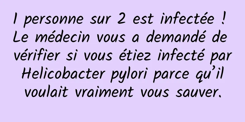 1 personne sur 2 est infectée ! Le médecin vous a demandé de vérifier si vous étiez infecté par Helicobacter pylori parce qu’il voulait vraiment vous sauver.
