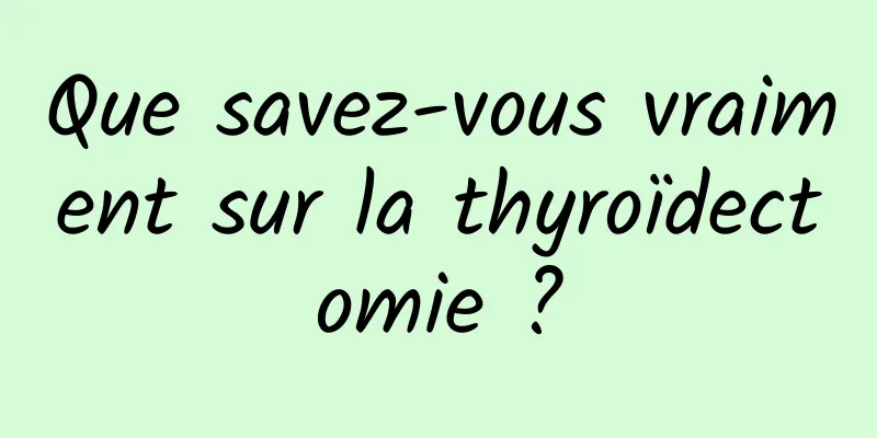 Que savez-vous vraiment sur la thyroïdectomie ?
