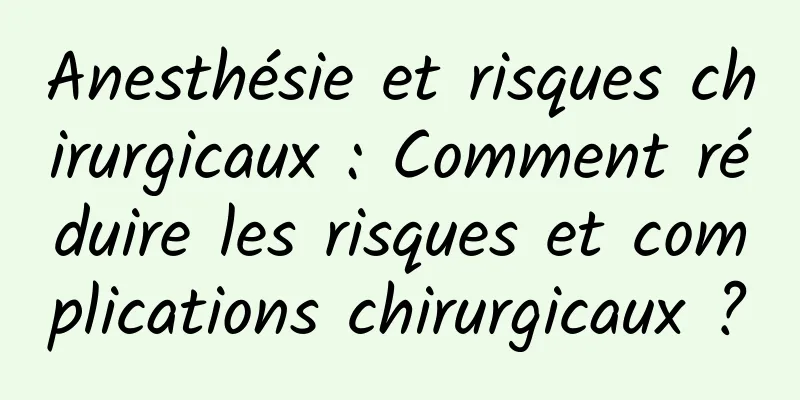 Anesthésie et risques chirurgicaux : Comment réduire les risques et complications chirurgicaux ?