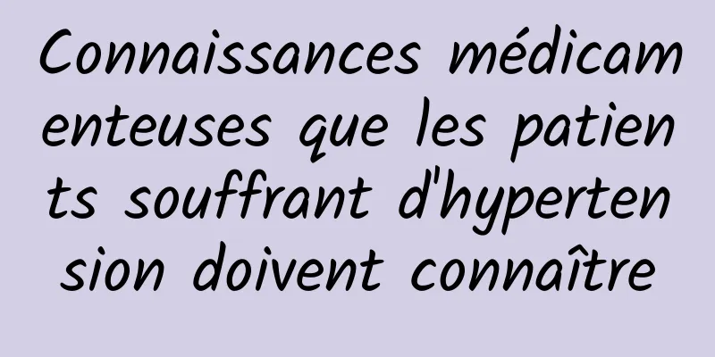 Connaissances médicamenteuses que les patients souffrant d'hypertension doivent connaître