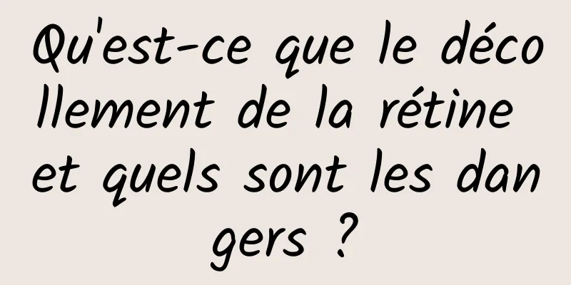 Qu'est-ce que le décollement de la rétine et quels sont les dangers ?
