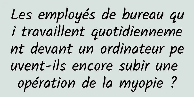Les employés de bureau qui travaillent quotidiennement devant un ordinateur peuvent-ils encore subir une opération de la myopie ?
