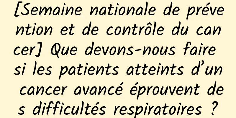 [Semaine nationale de prévention et de contrôle du cancer] Que devons-nous faire si les patients atteints d’un cancer avancé éprouvent des difficultés respiratoires ?