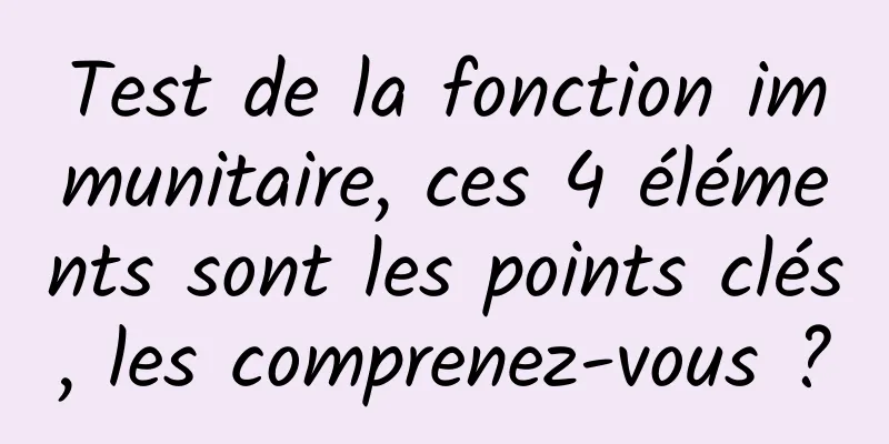 Test de la fonction immunitaire, ces 4 éléments sont les points clés, les comprenez-vous ?