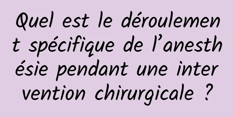 Quel est le déroulement spécifique de l’anesthésie pendant une intervention chirurgicale ?
