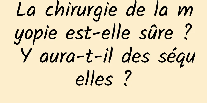 La chirurgie de la myopie est-elle sûre ? Y aura-t-il des séquelles ?
