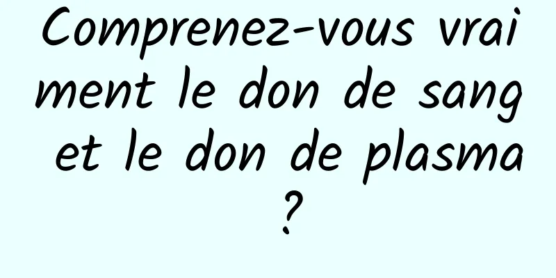 Comprenez-vous vraiment le don de sang et le don de plasma ?