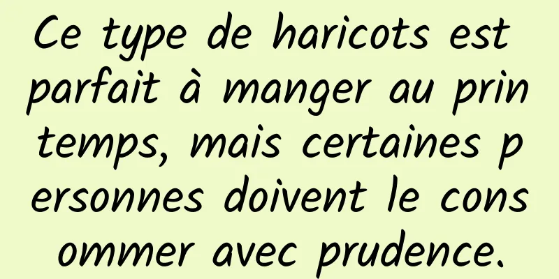 Ce type de haricots est parfait à manger au printemps, mais certaines personnes doivent le consommer avec prudence.