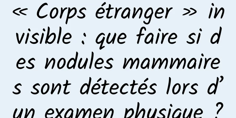 « Corps étranger » invisible : que faire si des nodules mammaires sont détectés lors d’un examen physique ?