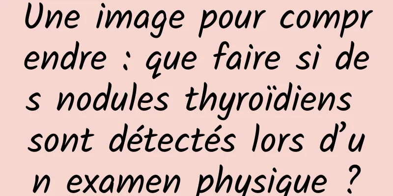 Une image pour comprendre : que faire si des nodules thyroïdiens sont détectés lors d’un examen physique ?