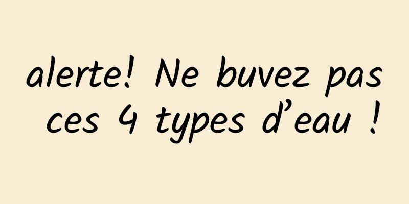alerte! Ne buvez pas ces 4 types d’eau !