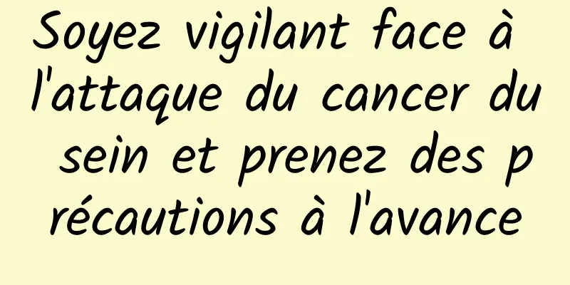 Soyez vigilant face à l'attaque du cancer du sein et prenez des précautions à l'avance