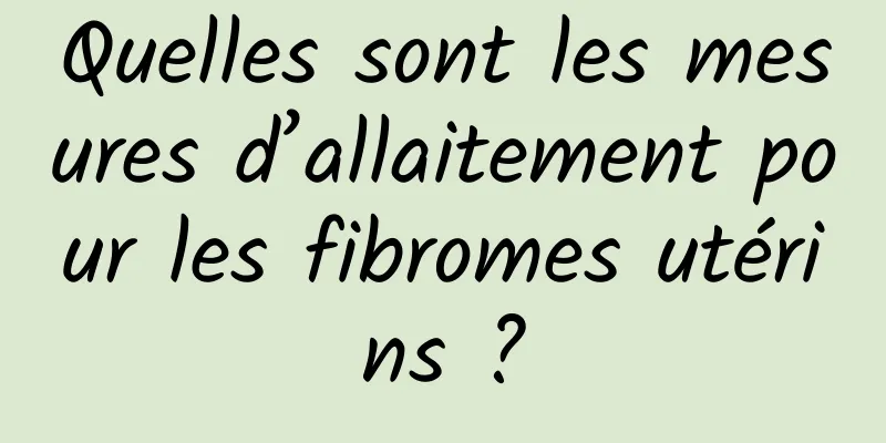 Quelles sont les mesures d’allaitement pour les fibromes utérins ?