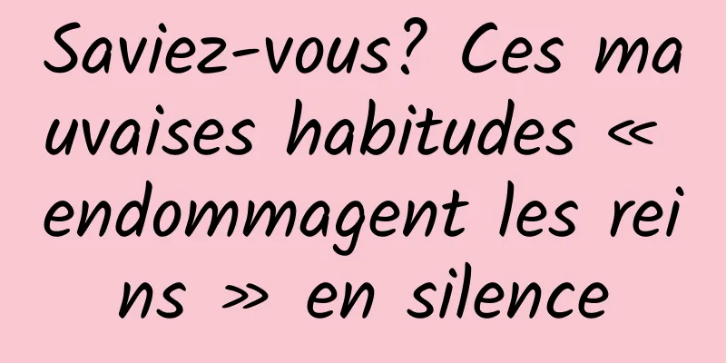 Saviez-vous? Ces mauvaises habitudes « endommagent les reins » en silence