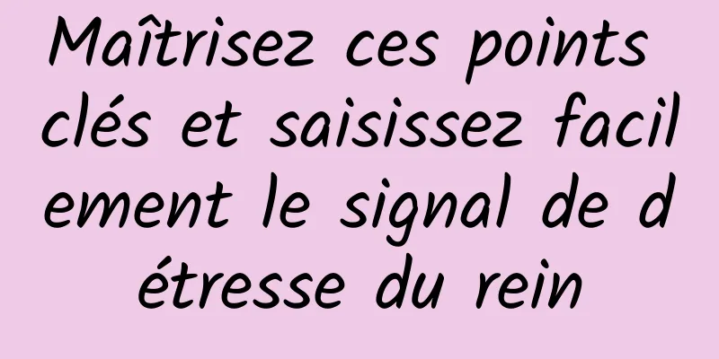 Maîtrisez ces points clés et saisissez facilement le signal de détresse du rein