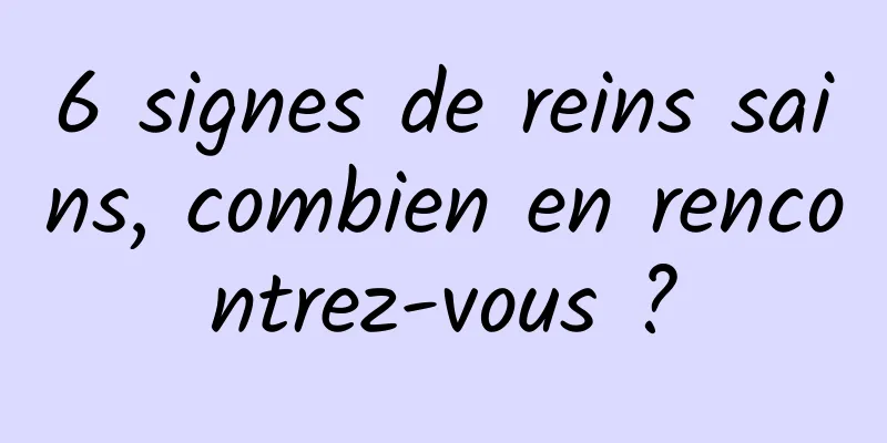 6 signes de reins sains, combien en rencontrez-vous ?